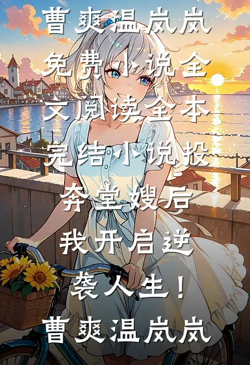 投奔堂嫂后，我开启逆袭人生！曹爽温岚岚免费小说全文阅读_全本完结小说投奔堂嫂后，我开启逆袭人生！曹爽温岚岚