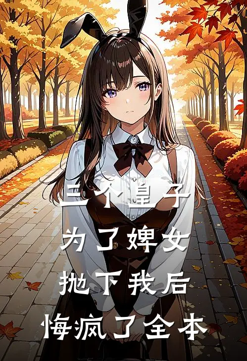 三个皇子为了婢女抛下我后，悔疯了全本