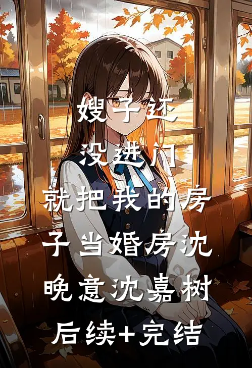 嫂子还没进门，就把我的房子当婚房沈晚意沈嘉树后续+完结