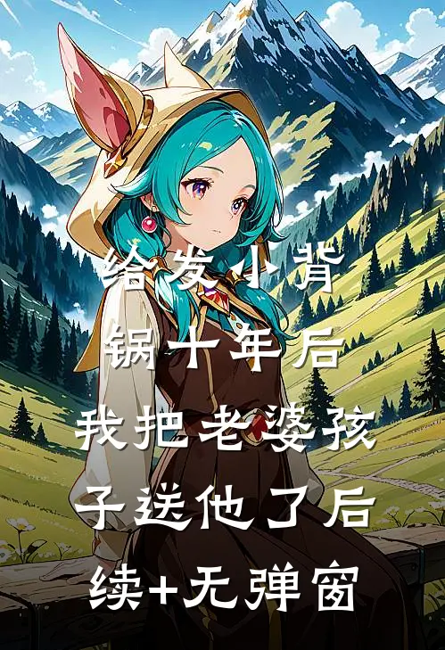 给发小背锅十年后，我把老婆孩子送他了后续+无弹窗