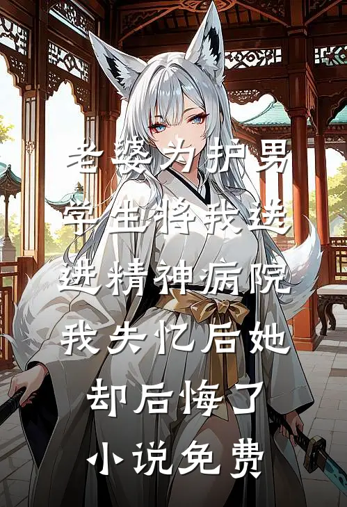 老婆为护男学生将我送进精神病院，我失忆后她却后悔了小说免费