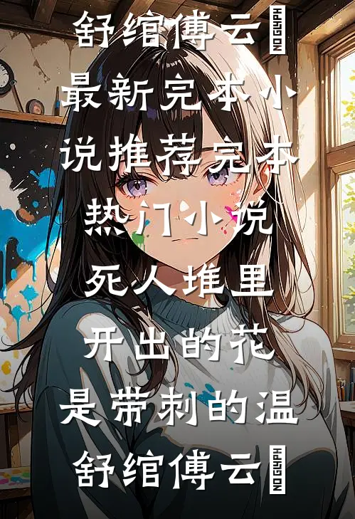 死人堆里开出的花，是带刺的温舒绾傅云玦最新完本小说推荐_完本热门小说死人堆里开出的花，是带刺的温舒绾傅云玦