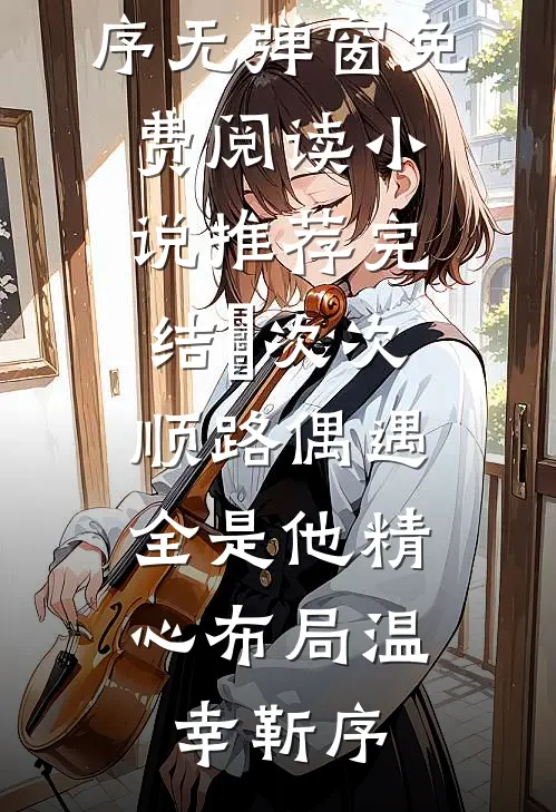 ​次次顺路偶遇，全是他精心布局温幸靳序无弹窗免费阅读_小说推荐完结​次次顺路偶遇，全是他精心布局温幸靳序