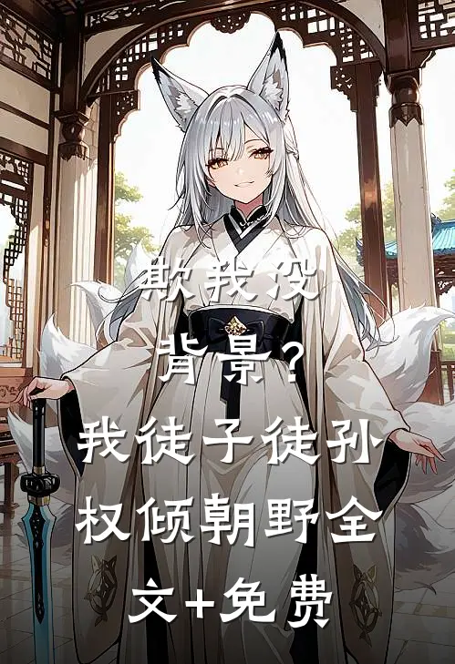 欺我没背景？我徒子徒孙权倾朝野全文+免费