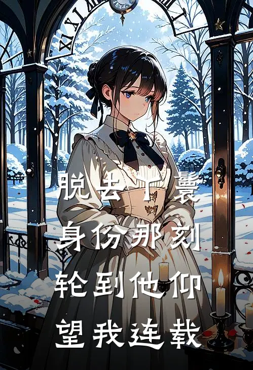 脱去丫鬟身份那刻，轮到他仰望我连载