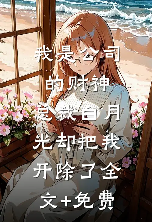 我是公司的财神，总裁白月光却把我开除了全文+免费