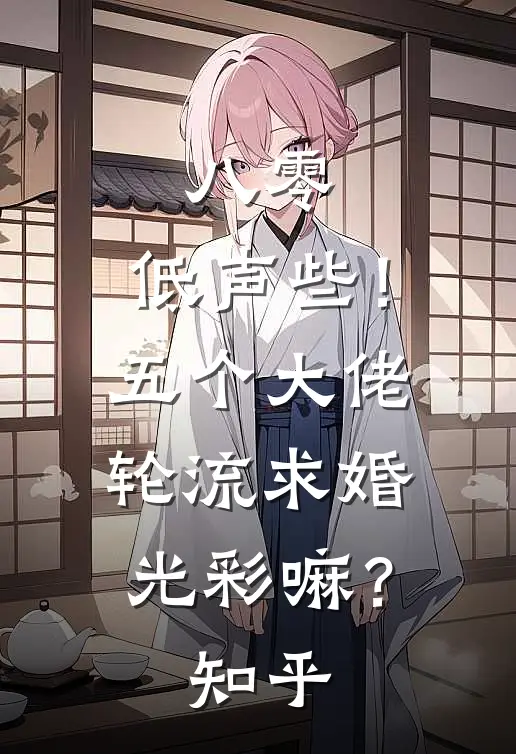 八零：低声些！五个大佬轮流求婚光彩嘛？知乎