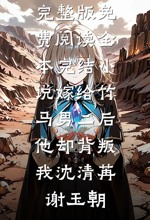 嫁给竹马男二后，他却背叛我沈清苒谢玉朝小说完整版免费阅读_全本完结小说嫁给竹马男二后，他却背叛我(沈清苒谢玉朝)