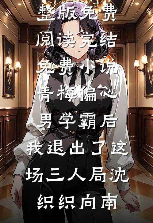 青梅偏心男学霸后，我退出了这场三人局(沈织织向南)小说完整版免费阅读_完结免费小说青梅偏心男学霸后，我退出了这场三人局沈织织向南