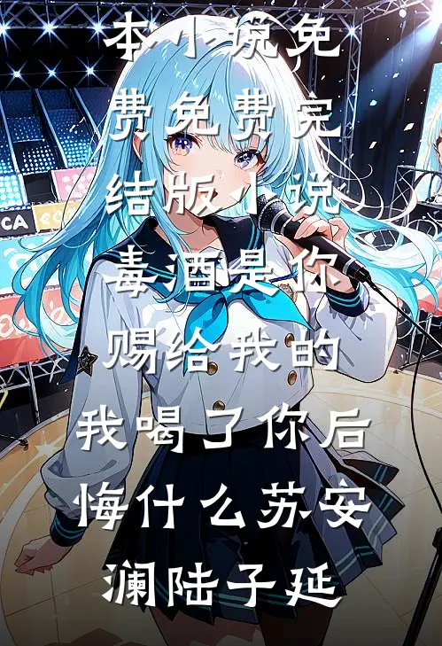 毒酒是你赐给我的，我喝了你后悔什么(苏安澜陆子延)完本小说免费_免费完结版小说毒酒是你赐给我的，我喝了你后悔什么苏安澜陆子延