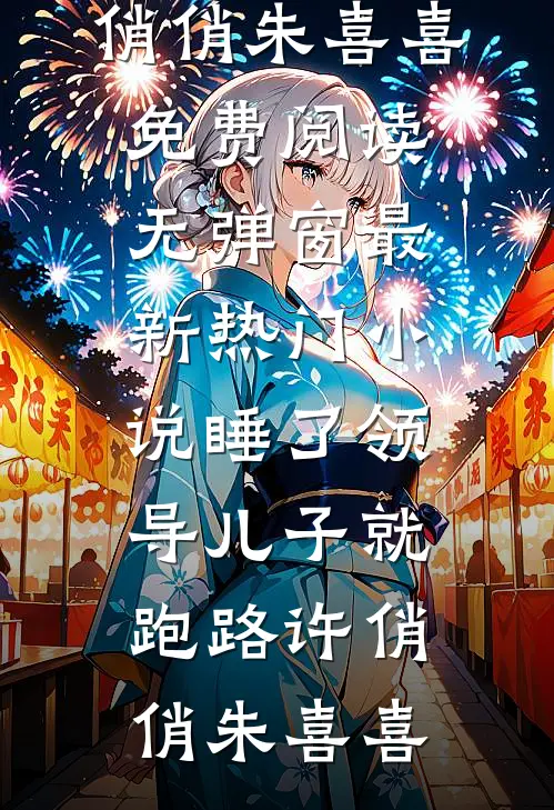 睡了领导儿子就跑路许俏俏朱喜喜免费阅读无弹窗_最新热门小说睡了领导儿子就跑路(许俏俏朱喜喜)