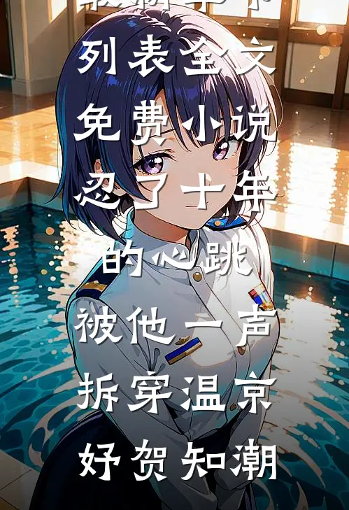忍了十年的心跳，被他一声拆穿(温京妤贺知潮)最新章节列表_全文免费小说忍了十年的心跳，被他一声拆穿温京妤贺知潮