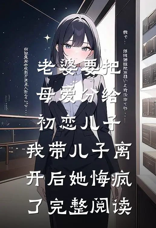 老婆要把母爱分给初恋儿子，我带儿子离开后她悔疯了完整阅读