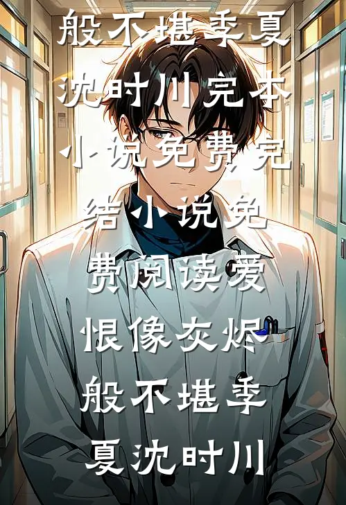 爱恨像灰烬般不堪(季夏沈时川)完本小说免费_完结小说免费阅读爱恨像灰烬般不堪(季夏沈时川)