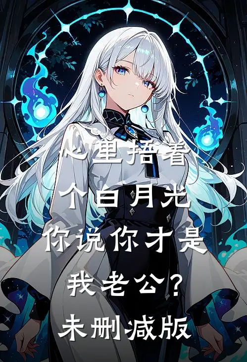 心里捂着个白月光，你说你才是我老公？未删减版