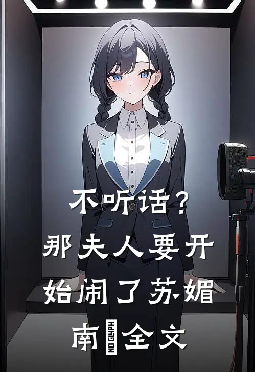 不听话？那夫人要开始闹了苏媚南瀮全文