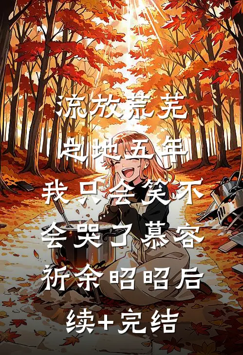 流放荒芜之地五年，我只会笑不会哭了慕容祈余昭昭后续+完结