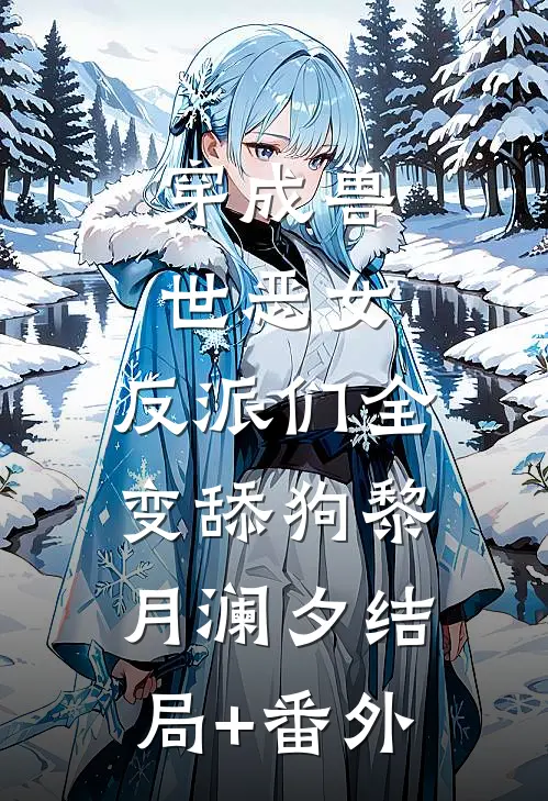 穿成兽世恶女，反派们全变舔狗黎月澜夕结局+番外