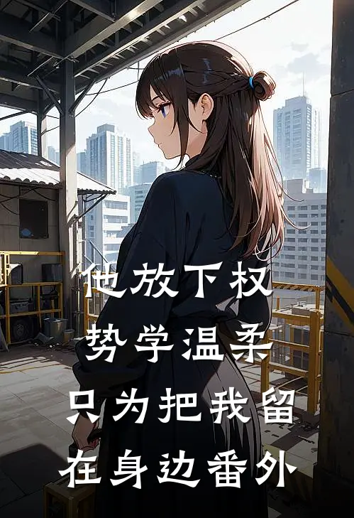 他放下权势学温柔，只为把我留在身边番外
