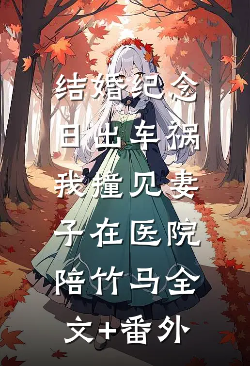 结婚纪念日出车祸，我撞见妻子在医院陪竹马全文+番外