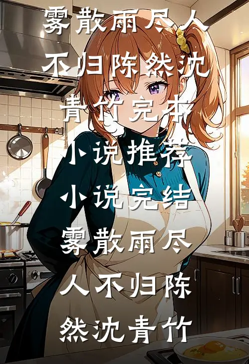 雾散雨尽人不归(陈然沈青竹)完本小说推荐_小说完结雾散雨尽人不归陈然沈青竹