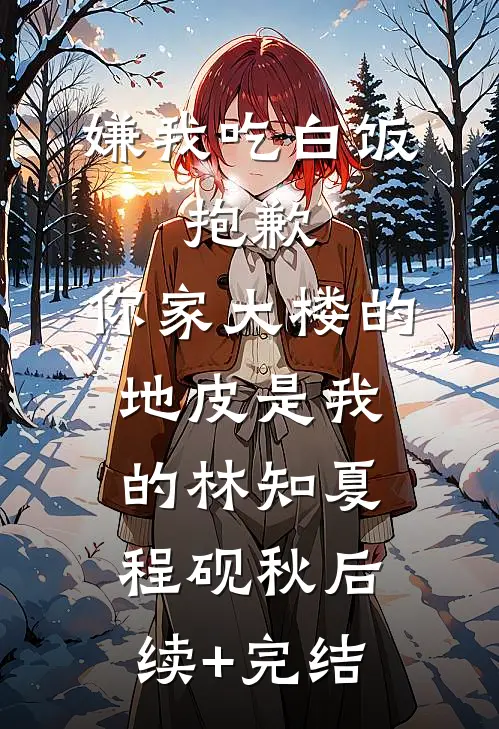 嫌我吃白饭，抱歉，你家大楼的地皮是我的林知夏程砚秋后续+完结