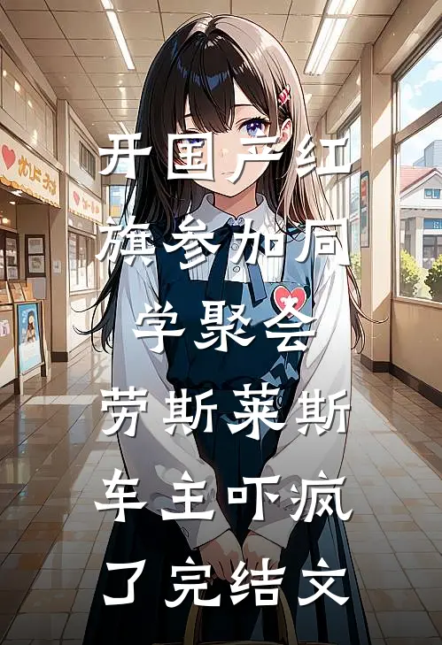 开国产红旗参加同学聚会，劳斯莱斯车主吓疯了完结文