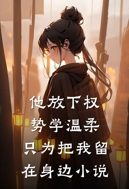 他放下权势学温柔，只为把我留在身边小说