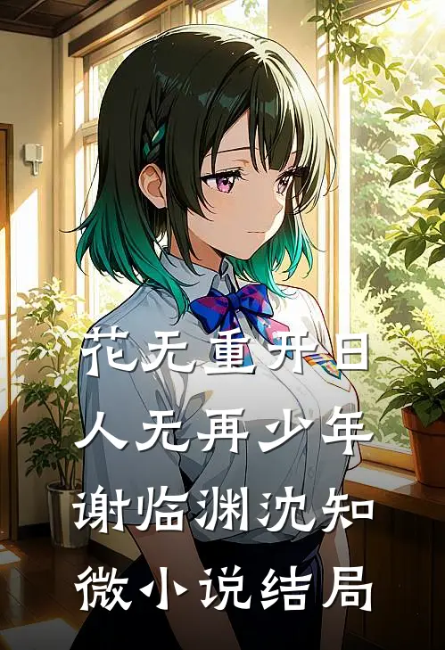 花无重开日，人无再少年谢临渊沈知微小说结局