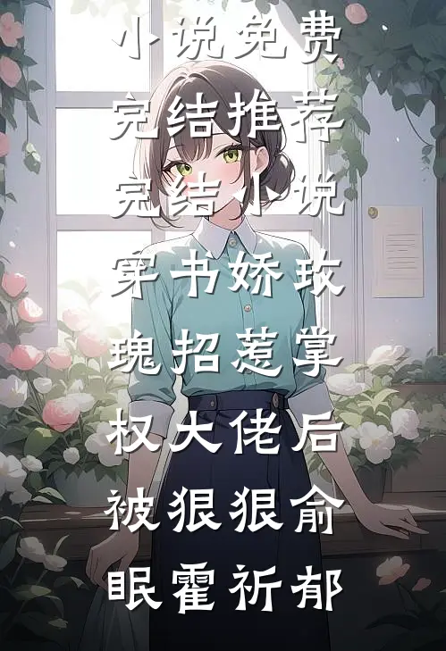 穿书娇玫瑰招惹掌权大佬后被狠狠俞眠霍祈郁小说免费完结_推荐完结小说穿书娇玫瑰招惹掌权大佬后被狠狠俞眠霍祈郁