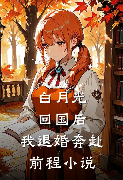 白月光回国后，我退婚奔赴前程小说