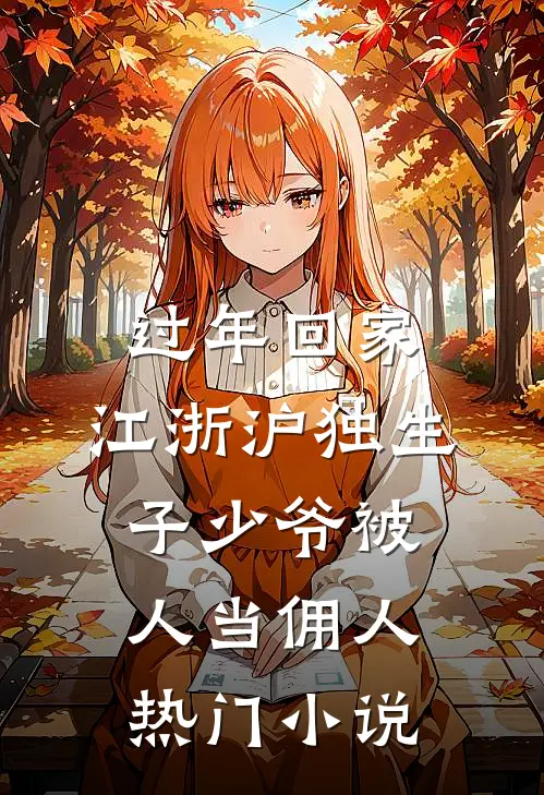 过年回家，江浙沪独生子少爷被人当佣人热门小说