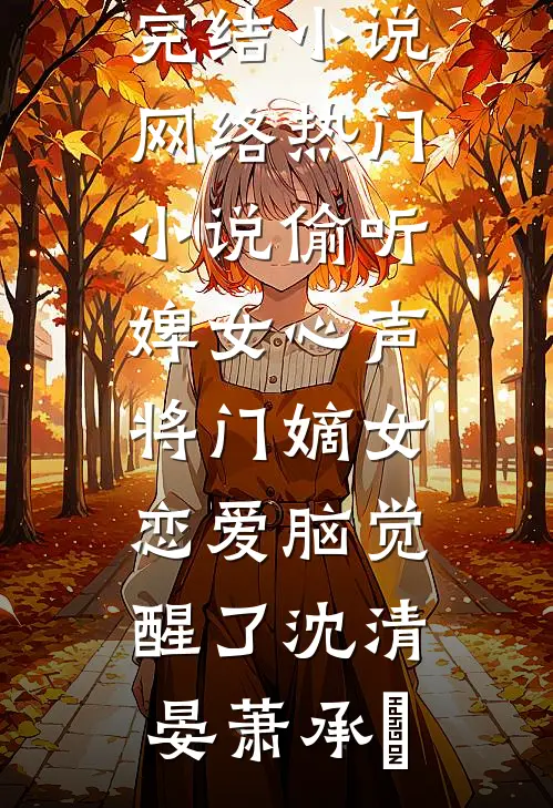 偷听婢女心声，将门嫡女恋爱脑觉醒了沈清晏萧承璟完本完结小说_网络热门小说偷听婢女心声，将门嫡女恋爱脑觉醒了(沈清晏萧承璟)