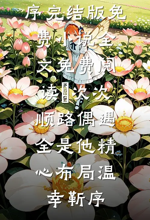 ​次次顺路偶遇，全是他精心布局温幸靳序完结版免费小说_全文免费阅读​次次顺路偶遇，全是他精心布局温幸靳序