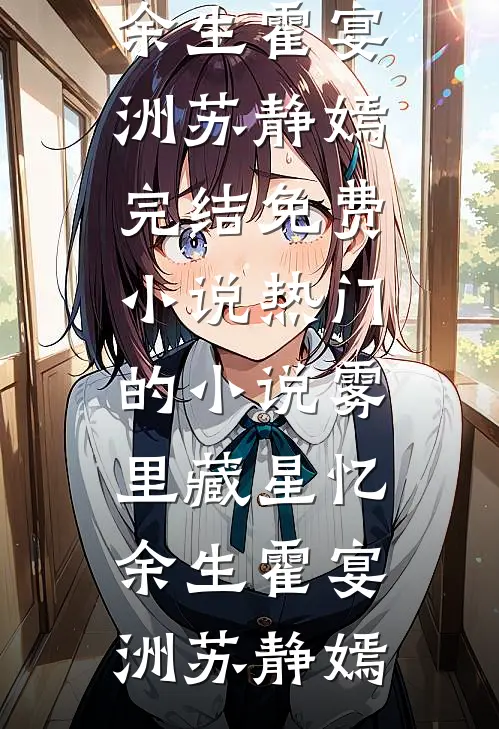 雾里藏星忆余生(霍宴洲苏静嫣)完结免费小说_热门的小说雾里藏星忆余生(霍宴洲苏静嫣)