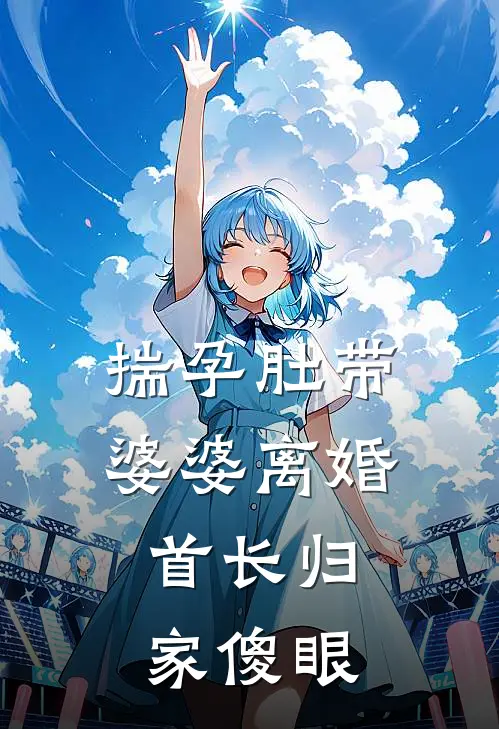 揣孕肚带婆婆离婚，首长归家傻眼