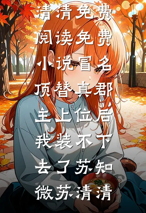 冒名顶替真郡主上位后，我装不下去了苏知微苏清清免费阅读_免费小说冒名顶替真郡主上位后，我装不下去了(苏知微苏清清)