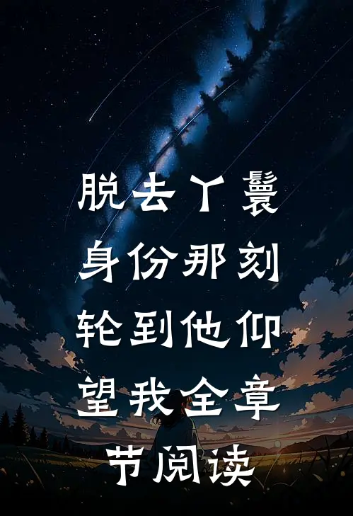 脱去丫鬟身份那刻，轮到他仰望我全章节阅读