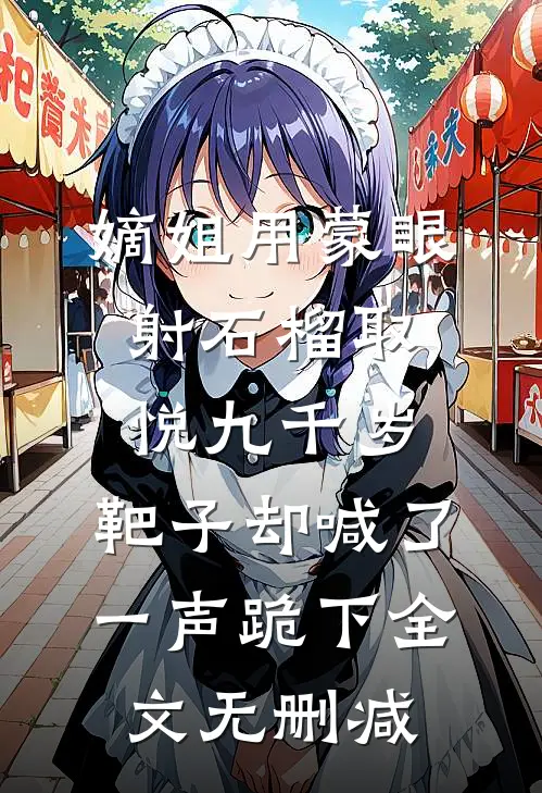 嫡姐用蒙眼射石榴取悦九千岁，靶子却喊了一声跪下全文无删减