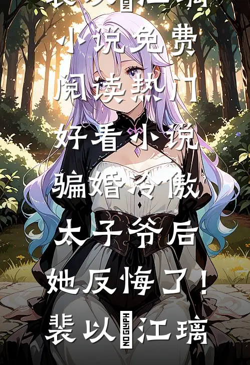 骗婚冷傲太子爷后，她反悔了！(裴以㫥江璃)小说免费阅读_热门好看小说骗婚冷傲太子爷后，她反悔了！(裴以㫥江璃)
