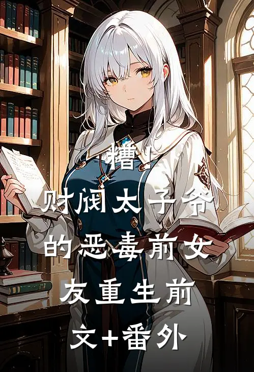 糟！财阀太子爷的恶毒前女友重生前文+番外