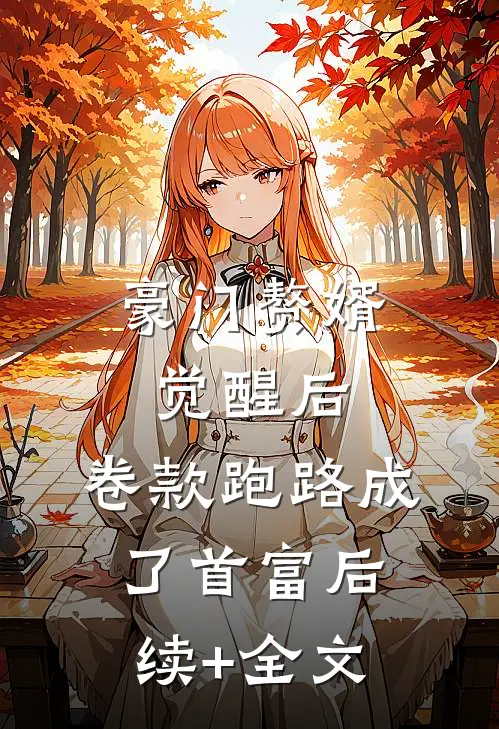 豪门赘婿觉醒后，卷款跑路成了首富后续+全文
