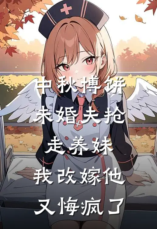 中秋博饼未婚夫抢走养妹，我改嫁他又悔疯了