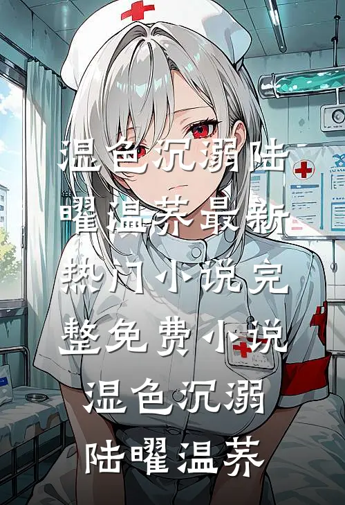 湿色沉溺陆曜温荞最新热门小说_完整免费小说湿色沉溺(陆曜温荞)