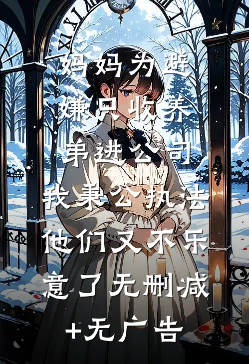 妈妈为避嫌只收养弟进公司，我秉公执法他们又不乐意了无删减+无广告