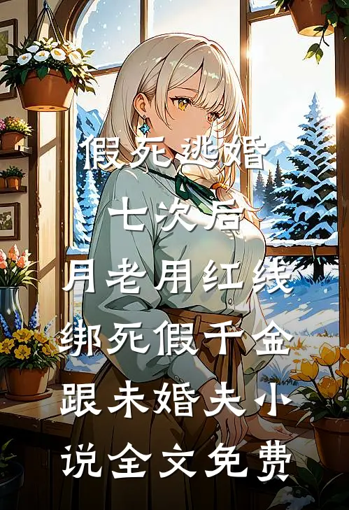 假死逃婚七次后，月老用红线绑死假千金跟未婚夫小说全文免费
