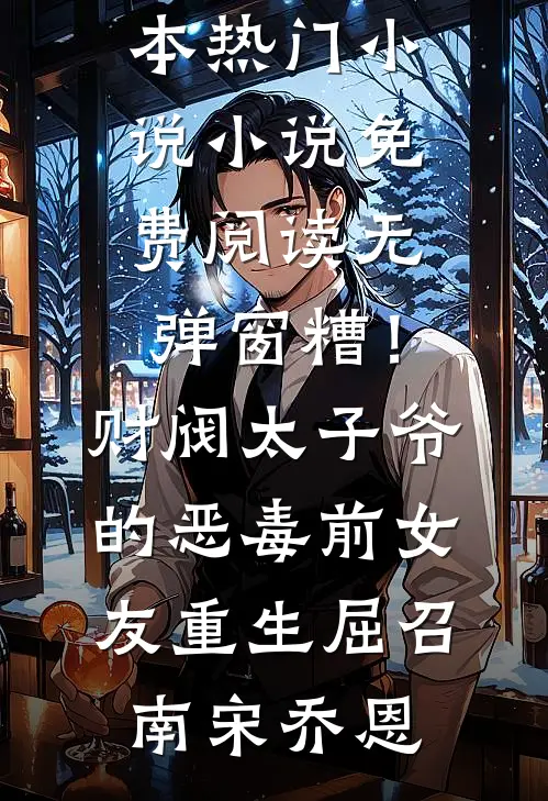 糟！财阀太子爷的恶毒前女友重生屈召南宋乔恩完本热门小说_小说免费阅读无弹窗糟！财阀太子爷的恶毒前女友重生屈召南宋乔恩