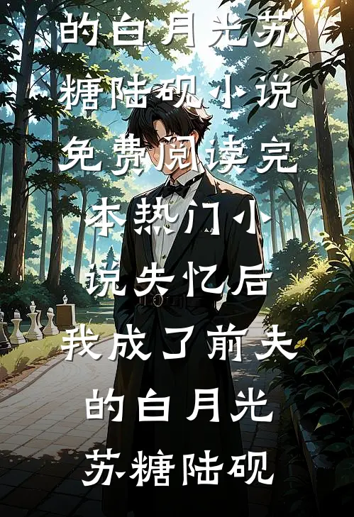 失忆后，我成了前夫的白月光苏糖陆砚小说免费阅读_完本热门小说失忆后，我成了前夫的白月光苏糖陆砚