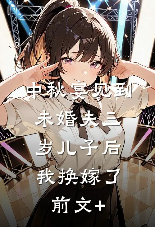 中秋宴见到未婚夫三岁儿子后，我换嫁了前文+