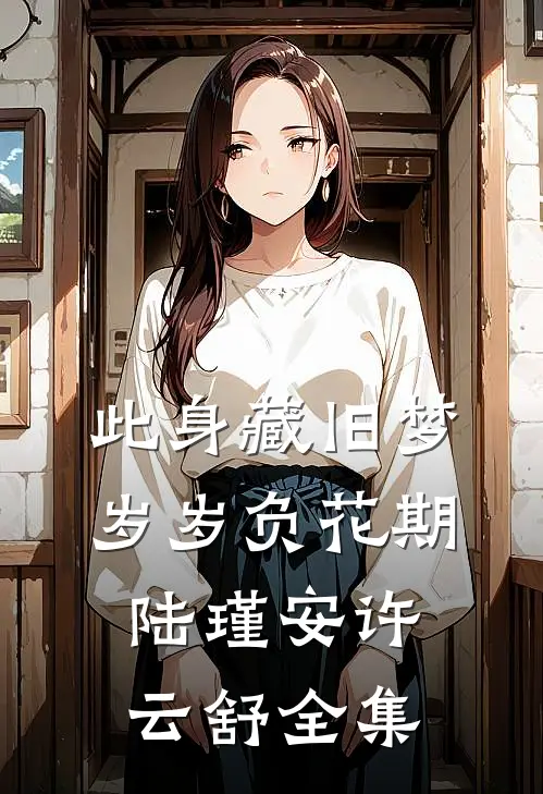 此身藏旧梦，岁岁负花期陆瑾安许云舒全集